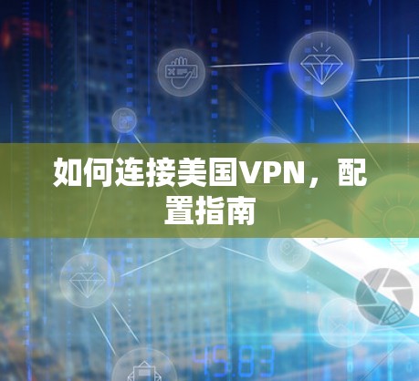 如何连接美国VPN,配置指南 如何连接美国VPN,配置指南