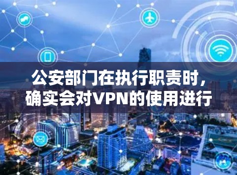 公安部门在执行职责时,确实会对VPN的使用进行必要的监控和检查,主要是为了防止网络犯罪和违法行为,维护网络安全和社会稳定。以下是对此问题的详细分析 公安部门在执行职责时,确实会对VPN的使用进行必要的监控和检查,主要是为了防止网络犯罪和违法行为,维护网络安全和社会稳定。以下是对此问题的详细分析