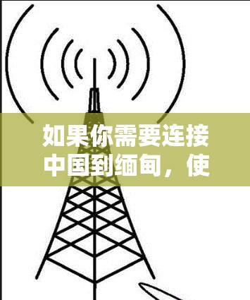 如果你需要连接中国到缅甸,使用VPN可能是一个有效的方法。以下是一些推荐的步骤和VPN服务 如果你需要连接中国到缅甸,使用VPN可能是一个有效的方法。以下是一些推荐的步骤和VPN服务