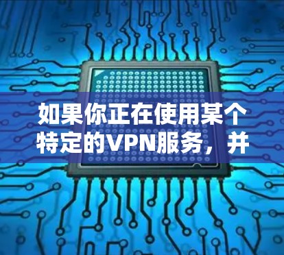 如果你正在使用某个特定的VPN服务,并担心它可能会被封锁或终止,那么以下是一些建议 如果你正在使用某个特定的VPN服务,并担心它可能会被封锁或终止,那么以下是一些建议