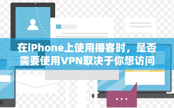 在iPhone上使用播客时,是否需要使用VPN取决于你想访问的内容以及你所在的地区。如果你想绕过地理限制或访问一些受限的内容(如某些地区的播客或视频)则需要使用VPN 在iPhone上使用播客时,是否需要使用VPN取决于你想访问的内容以及你所在的地区。如果你想绕过地理限制或访问一些受限的内容(如某些地区的播客或视频)则需要使用VPN