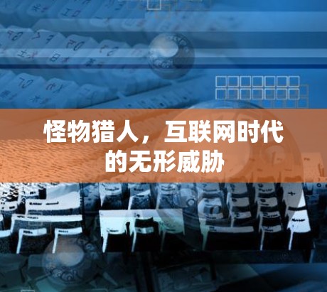 怪物猎人,互联网时代的无形威胁 怪物猎人,互联网时代的无形威胁