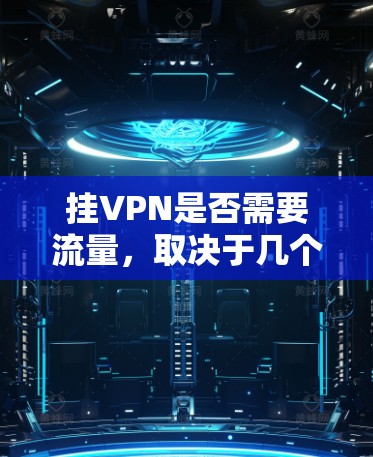 挂VPN是否需要流量，取决于几个因素，包括您使用的VPN协议和连接的方式。以下是一些关键点