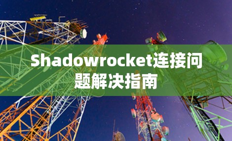 Shadowrocket连接问题解决指南 Shadowrocket连接问题解决指南