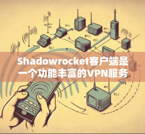 Shadowrocket客户端是一个功能丰富的VPN服务，旨在保护用户隐私和安全。以下是对其功能的详细评测