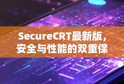 SecureCRT最新版，安全与性能的双重保障