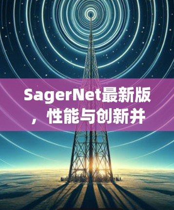SagerNet最新版，性能与创新并存，通信领域的新突破