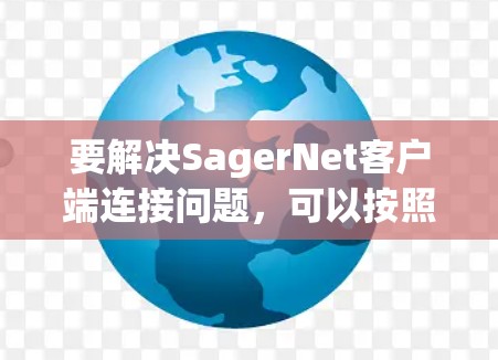 要解决SagerNet客户端连接问题，可以按照以下步骤进行