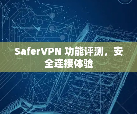 SaferVPN 功能评测，安全连接体验