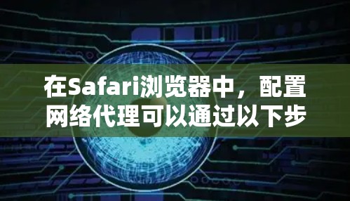 在Safari浏览器中，配置网络代理可以通过以下步骤完成