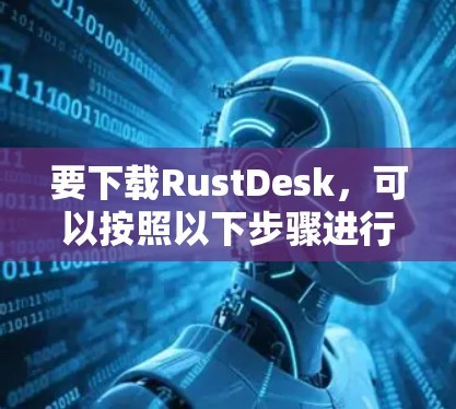 要下载RustDesk，可以按照以下步骤进行