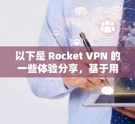 以下是 Rocket VPN 的一些体验分享,基于用户的实际使用反馈和评测 以下是 Rocket VPN 的一些体验分享,基于用户的实际使用反馈和评测