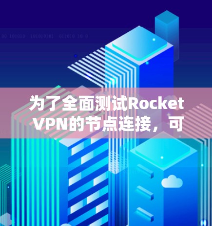 为了全面测试Rocket VPN的节点连接,可以按照以下步骤进行 为了全面测试Rocket VPN的节点连接,可以按照以下步骤进行