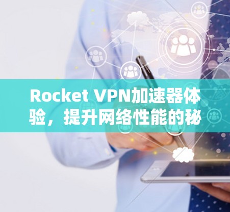 Rocket VPN加速器体验，提升网络性能的秘密武器