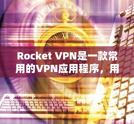 Rocket VPN是一款常用的VPN应用程序，用于提供隐私保护和网络安全的服务。以下是更新Rocket VPN的方法