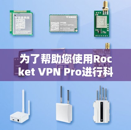 为了帮助您使用Rocket VPN Pro进行科学上网，以下是详细的指南