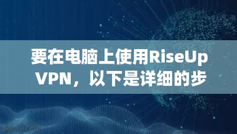 要在电脑上使用RiseUp VPN，以下是详细的步骤指南