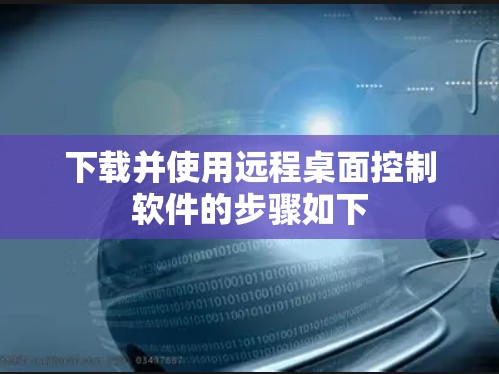 下载并使用远程桌面控制软件的步骤如下