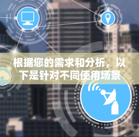 根据您的需求和分析，以下是针对不同使用场景的推荐
