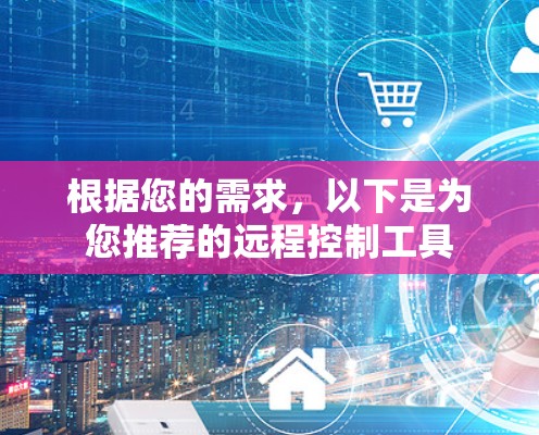 根据您的需求,以下是为您推荐的远程控制工具 根据您的需求,以下是为您推荐的远程控制工具