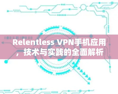 Relentless VPN手机应用，技术与实践的全面解析