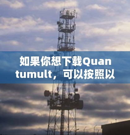 如果你想下载Quantumult，可以按照以下步骤操作