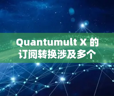 Quantumult X 的订阅转换涉及多个步骤，确保顺利完成转换过程。以下是详细的步骤指南