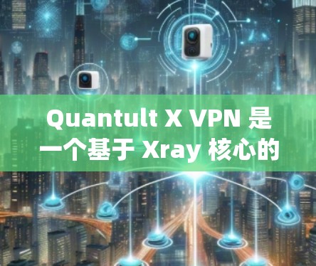 Quantult X VPN 是一个基于 Xray 核心的高性能 VPN 软件，支持多种协议和多平台配置。以下是 Quantult X VPN 的下载和节点配置教程