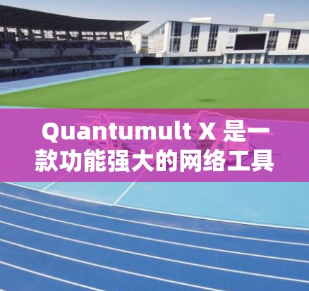 Quantumult X 是一款功能强大的网络工具，广泛应用于网络测试、数据抓取、代理服务器配置等领域。为了确保您能够顺利获取最新版本，以下是一些建议和步骤