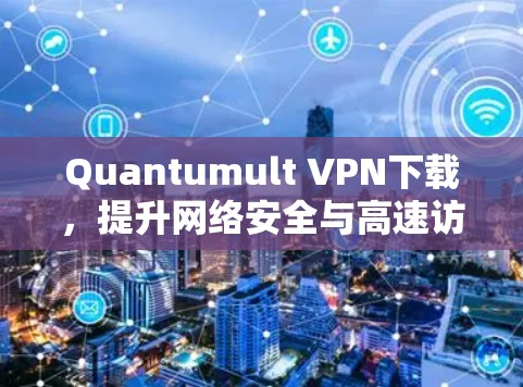 Quantumult VPN下载，提升网络安全与高速访问的解决方案