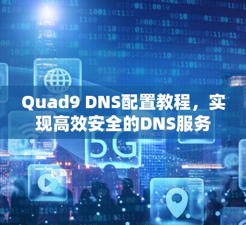 Quad9 DNS配置教程，实现高效安全的DNS服务
