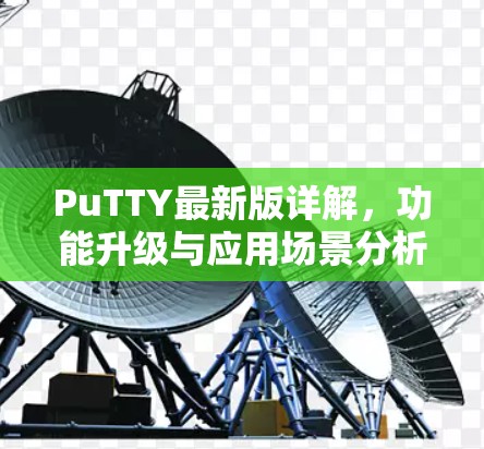 PuTTY最新版详解，功能升级与应用场景分析