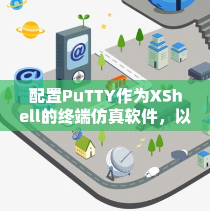 配置PuTTY作为XShell的终端仿真软件，以下是详细的步骤指南