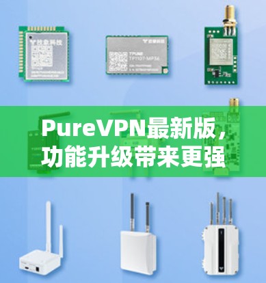 PureVPN最新版，功能升级带来更强的隐私保护与高速体验
