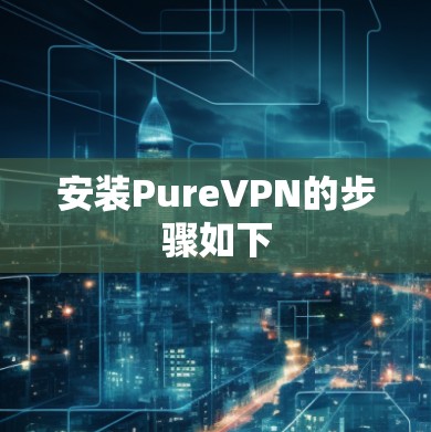 安装PureVPN的步骤如下