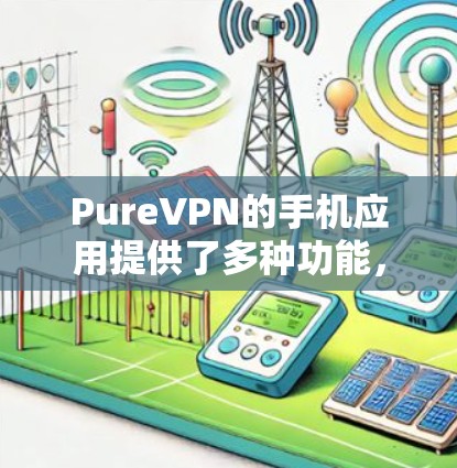 PureVPN的手机应用提供了多种功能，旨在保护用户隐私、安全并解锁内容。以下是对该应用的详细分析