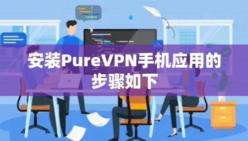 安装PureVPN手机应用的步骤如下 安装PureVPN手机应用的步骤如下