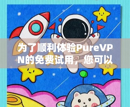 为了顺利体验PureVPN的免费试用,您可以按照以下步骤进行 为了顺利体验PureVPN的免费试用,您可以按照以下步骤进行