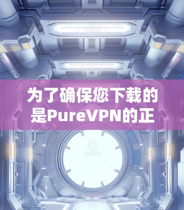 为了确保您下载的是PureVPN的正版软件，请按照以下步骤操作