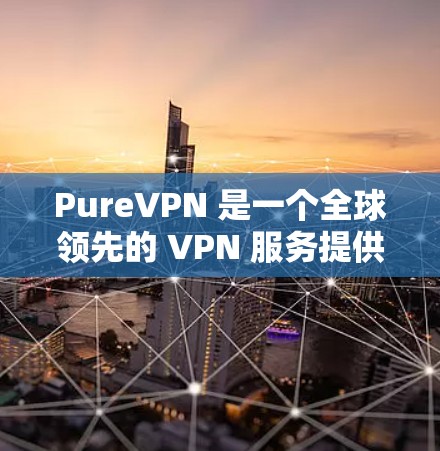 PureVPN 是一个全球领先的 VPN 服务提供商,用户可以通过其官网下载相关软件。以下是下载 PureVPN 的步骤 PureVPN 是一个全球领先的 VPN 服务提供商,用户可以通过其官网下载相关软件。以下是下载 PureVPN 的步骤