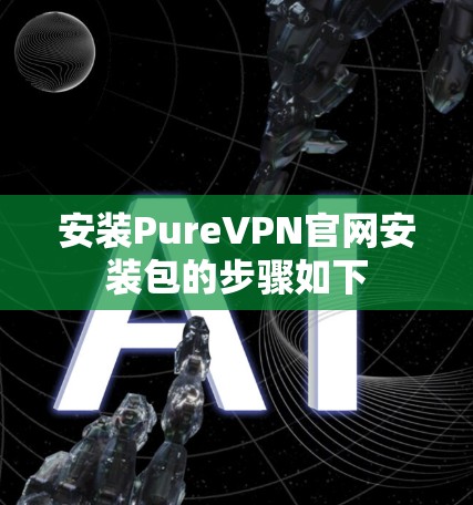 安装PureVPN官网安装包的步骤如下