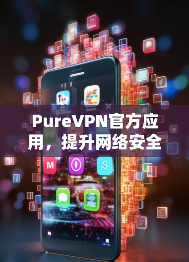 PureVPN官方应用，提升网络安全与隐私保护能力