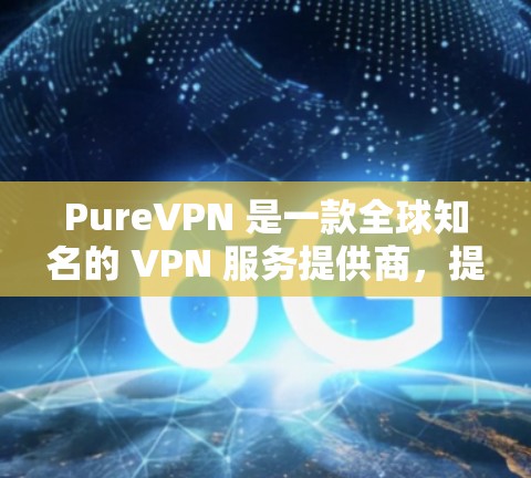 PureVPN 是一款全球知名的 VPN 服务提供商，提供高匿名性和强大的网络安全保护。以下是关于 PureVPN 安卓客户端的详细介绍和使用方法