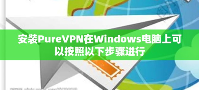 安装PureVPN在Windows电脑上可以按照以下步骤进行 安装PureVPN在Windows电脑上可以按照以下步骤进行