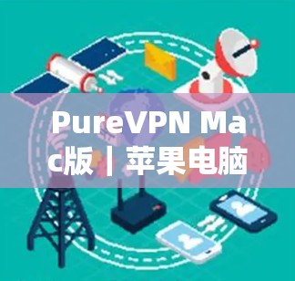 PureVPN Mac版｜苹果电脑设置指南