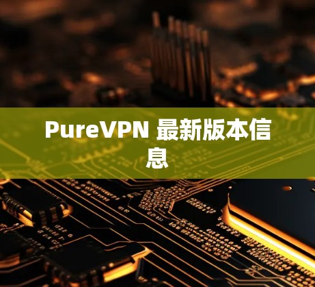 PureVPN 最新版本信息 PureVPN 最新版本信息