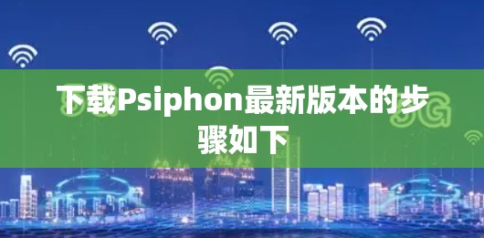 下载Psiphon最新版本的步骤如下 下载Psiphon最新版本的步骤如下