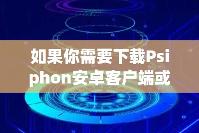 如果你需要下载Psiphon安卓客户端或寻找手机VPN,以下是一些建议和步骤,帮助你顺利完成 如果你需要下载Psiphon安卓客户端或寻找手机VPN,以下是一些建议和步骤,帮助你顺利完成