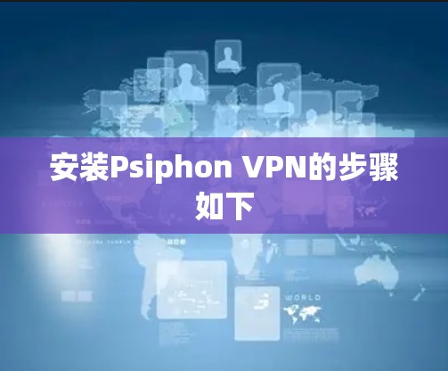安装Psiphon VPN的步骤如下 安装Psiphon VPN的步骤如下