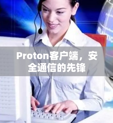 Proton客户端，安全通信的先锋